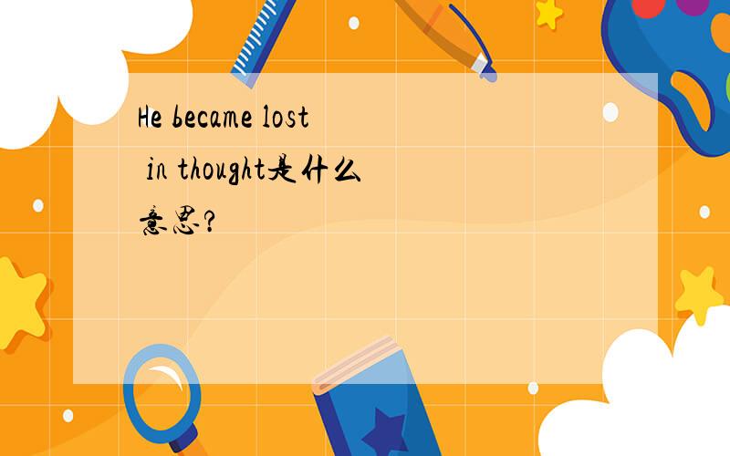 He became lost in thought是什么意思?