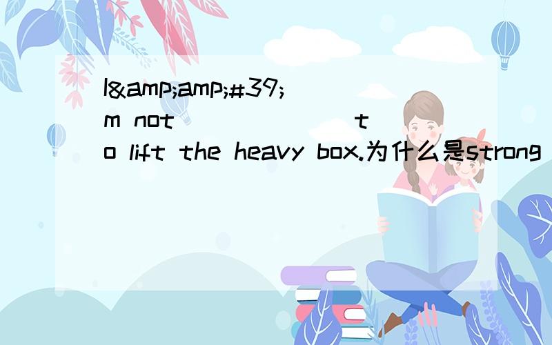 I&amp;#39;m not ______ to lift the heavy box.为什么是strong enough