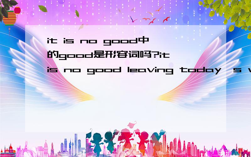 it is no good中的good是形容词吗?it is no good leaving today's work for tomorrow.