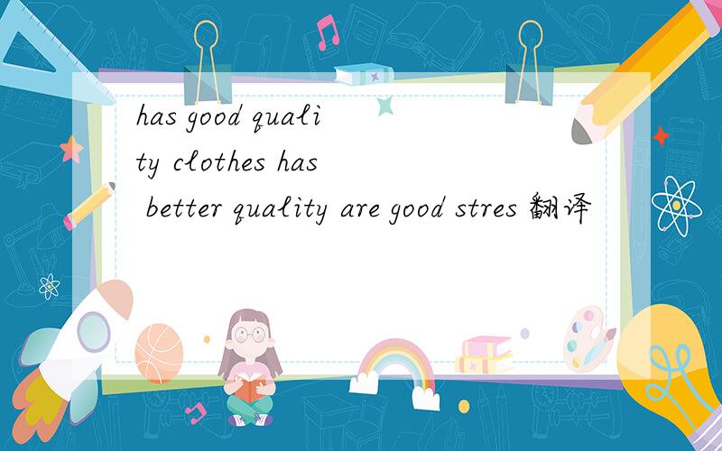 has good quality clothes has better quality are good stres 翻译