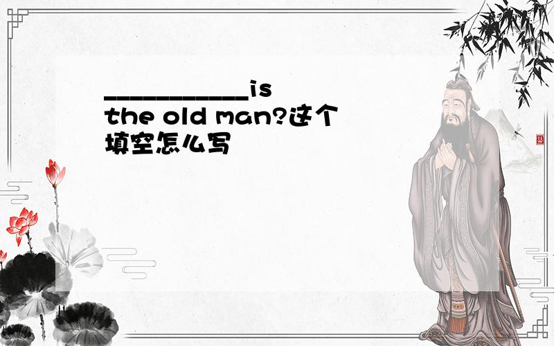 ___________is the old man?这个填空怎么写
