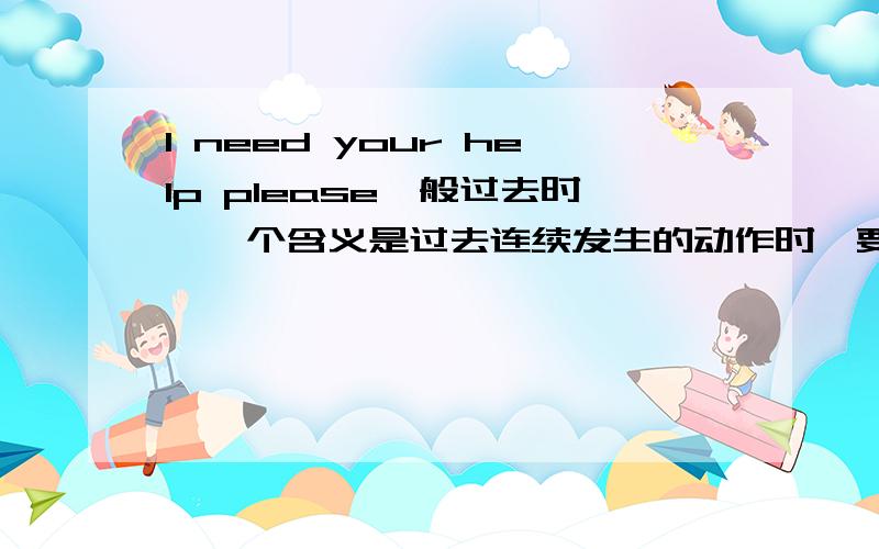 I need your help please一般过去时,一个含义是过去连续发生的动作时,要用过去时.The boy opened his eyes for a moment ,looked at the captain ,and then died .我理解上述句子描述的是已经发生的事,所以用过去时,