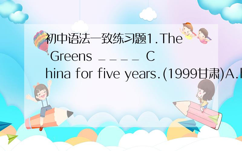 初中语法一致练习题1.The Greens ____ China for five years.(1999甘肃)A.has been inB.has been toC.have been inD.have been to2.Paper ____ first invented in China.(1999昆明)A.isB.areC.wasD.were3.Listen!Some birds ____ in the tree.(1999广西)