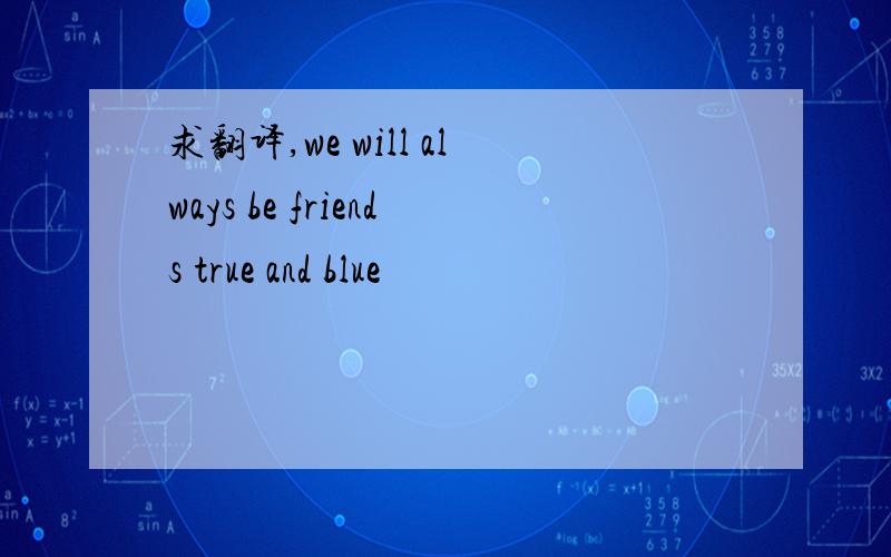 求翻译,we will always be friends true and blue