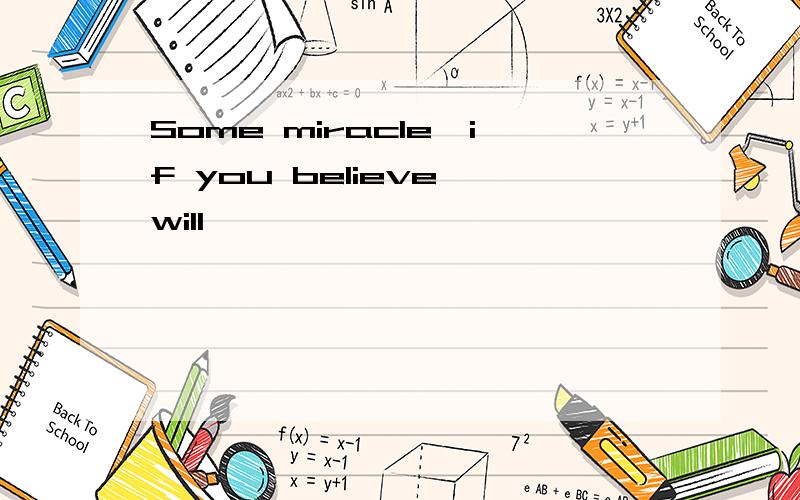 Some miracle,if you believe will