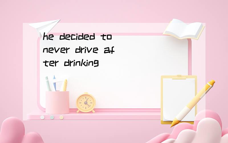 he decided to never drive after drinking