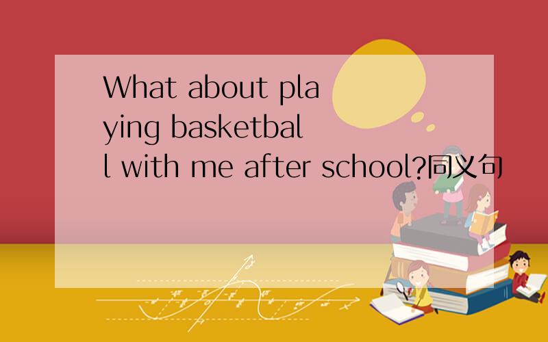 What about playing basketball with me after school?同义句