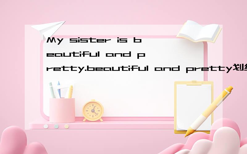 My sister is beautiful and pretty.beautiful and pretty划线,对划线部分提问?