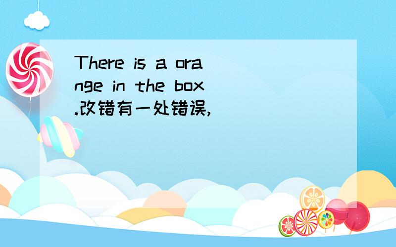 There is a orange in the box.改错有一处错误,