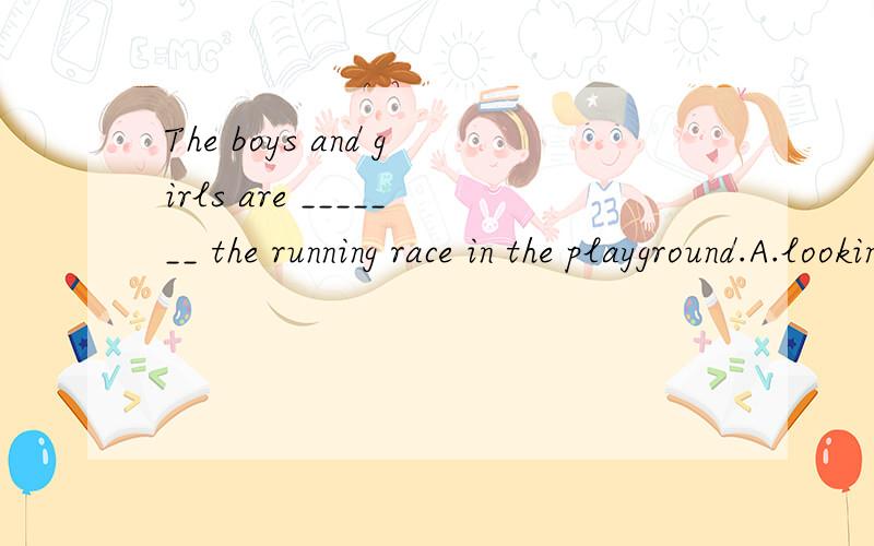 The boys and girls are _______ the running race in the playground.A.looking B.watching C.seeing