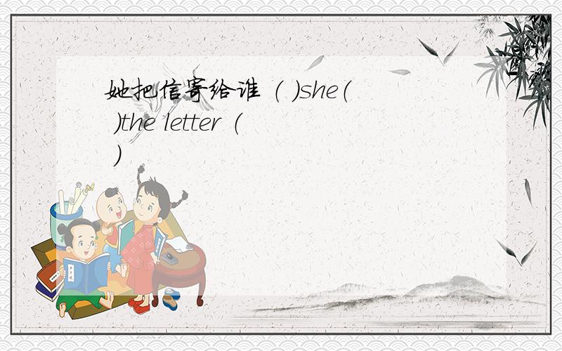她把信寄给谁 （ ）she（ ）the letter （ ）