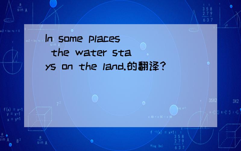 In some places the water stays on the land.的翻译?