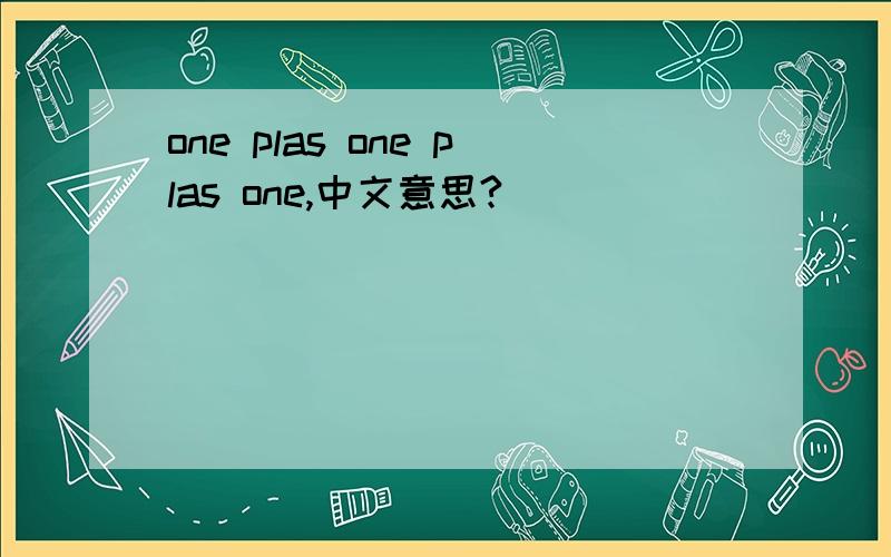 one plas one plas one,中文意思?
