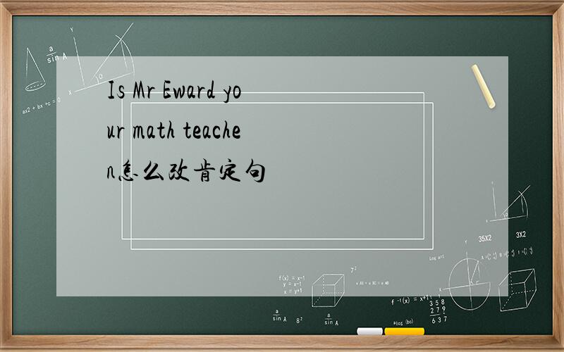 Is Mr Eward your math teachen怎么改肯定句