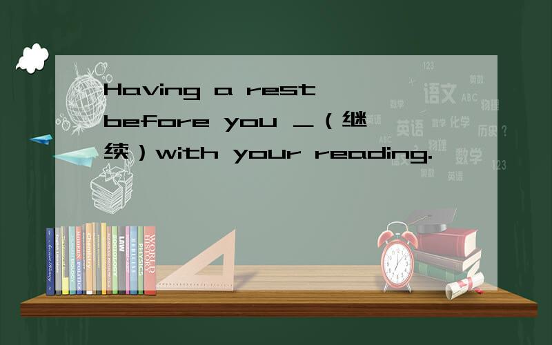 Having a rest before you ＿（继续）with your reading.