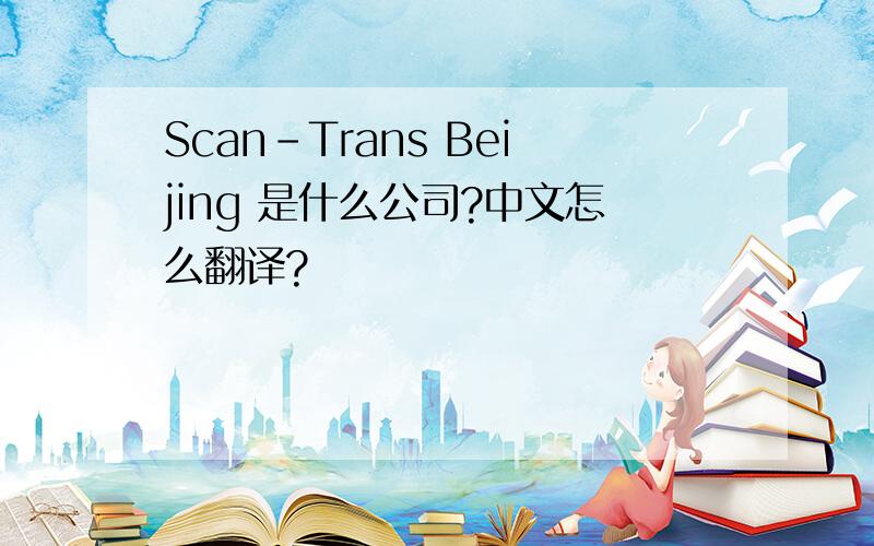 Scan-Trans Beijing 是什么公司?中文怎么翻译?
