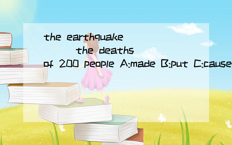 the earthquake___the deaths of 200 people A:made B:put C:caused D:gave 应该选哪个?