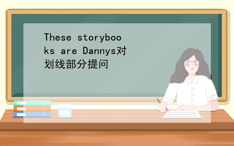 These storybooks are Dannys对划线部分提问
