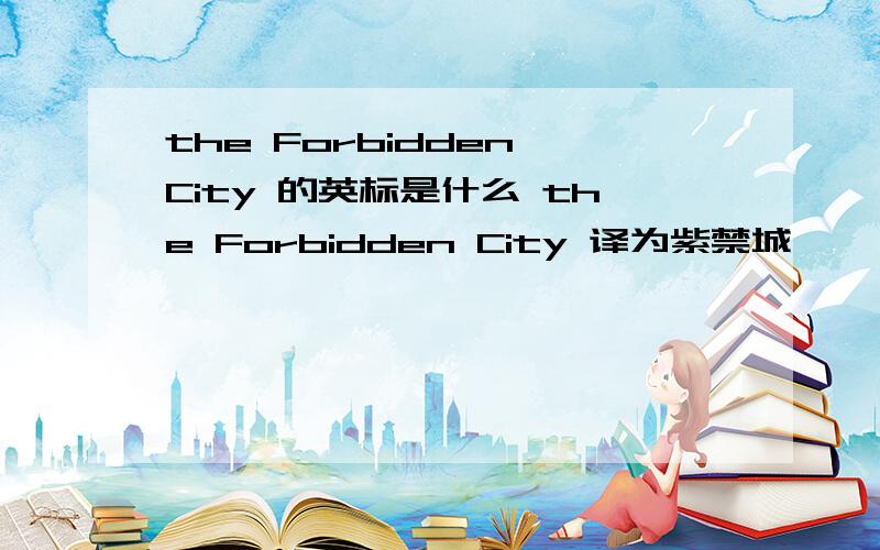 the Forbidden City 的英标是什么 the Forbidden City 译为紫禁城