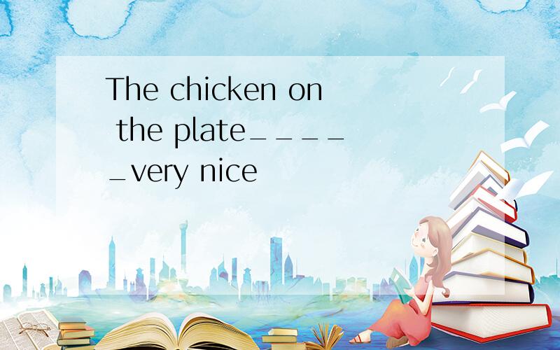 The chicken on the plate_____very nice
