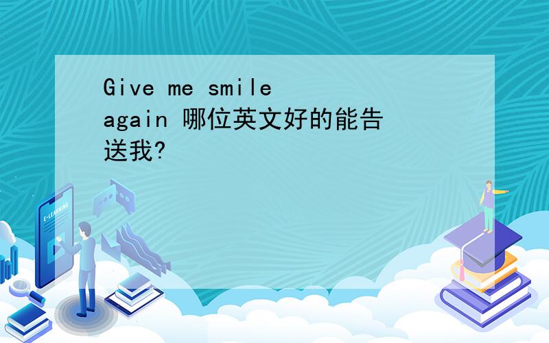 Give me smile again 哪位英文好的能告送我?