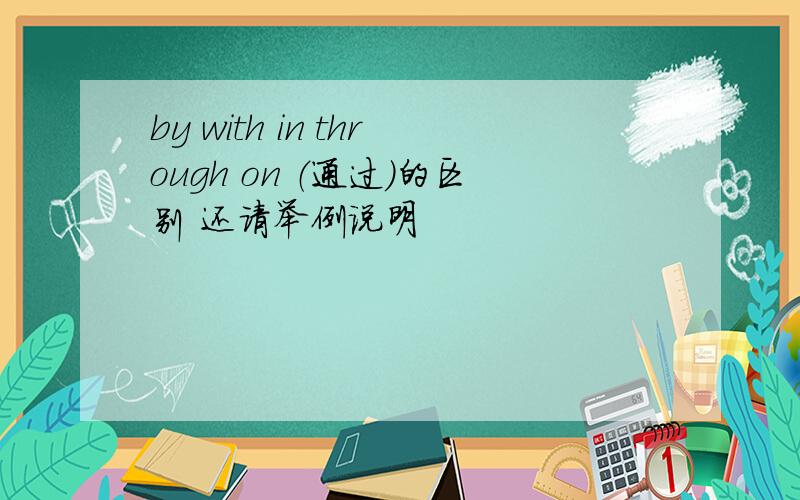 by with in through on （通过）的区别 还请举例说明
