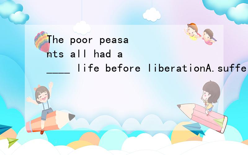 The poor peasants all had a ____ life before liberationA.suffered B.cruel C.bitter D.sadness