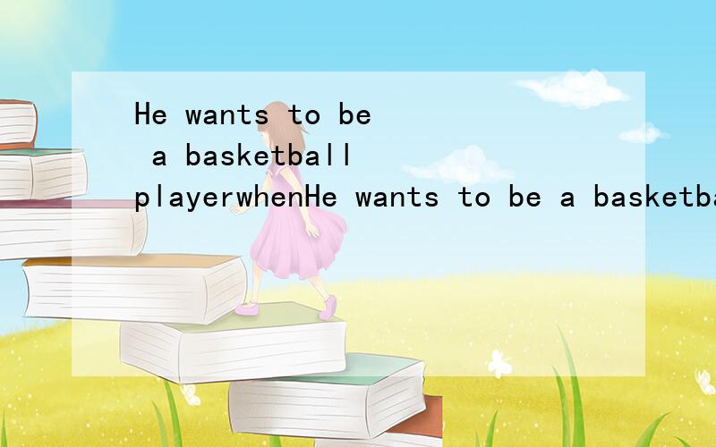 He wants to be a basketball playerwhenHe wants to be a basketball playerwhen he grows up.