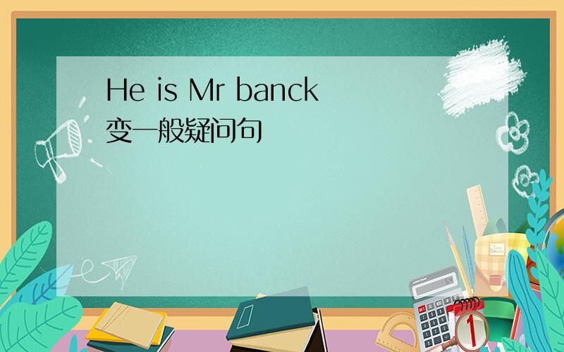 He is Mr banck变一般疑问句