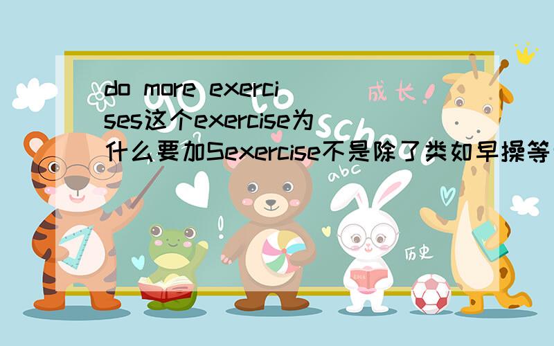 do more exercises这个exercise为什么要加Sexercise不是除了类如早操等专有的练习才会加s的吗