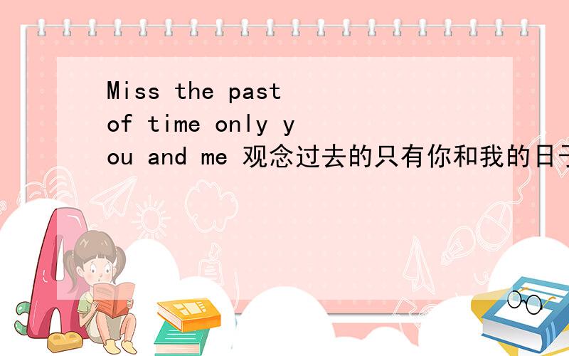 Miss the past of time only you and me 观念过去的只有你和我的日子
