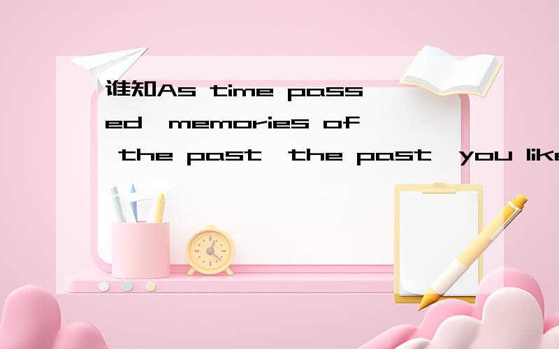 谁知As time passed,memories of the past,the past,you like exist 对不?啥意思?