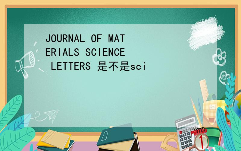 JOURNAL OF MATERIALS SCIENCE LETTERS 是不是sci