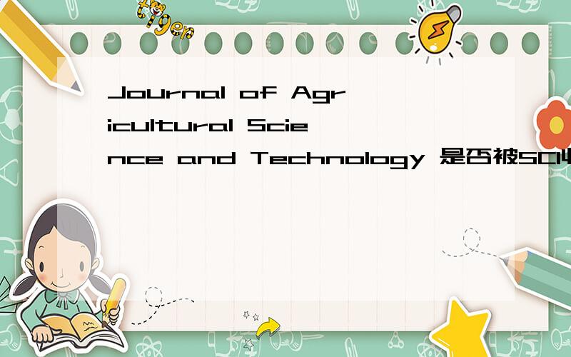 Journal of Agricultural Science and Technology 是否被SCI收录,影响因子,被收录的最新依据谢谢