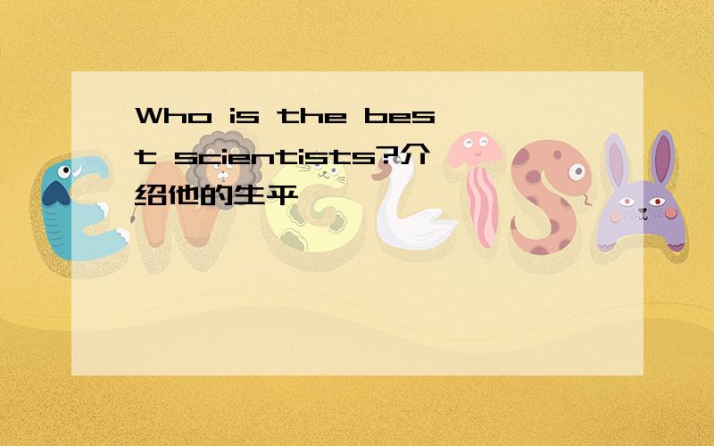 Who is the best scientists?介绍他的生平