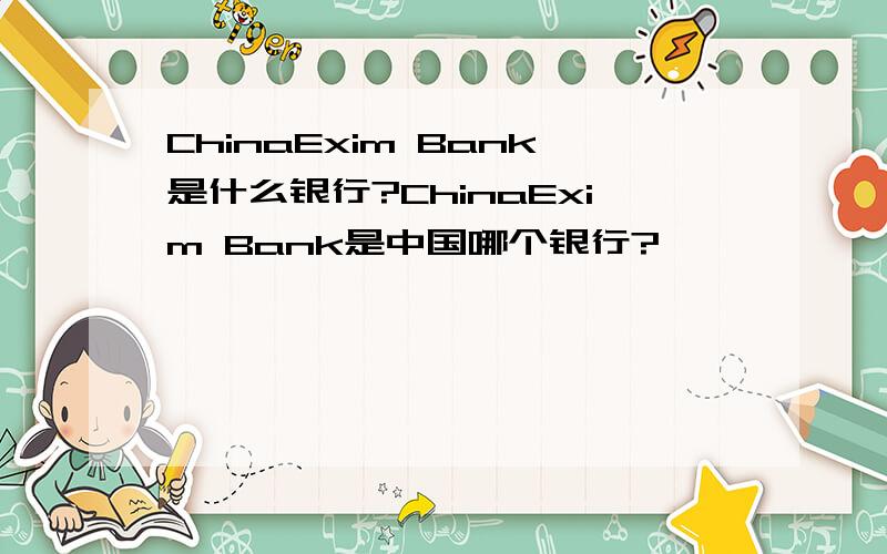 ChinaExim Bank是什么银行?ChinaExim Bank是中国哪个银行?
