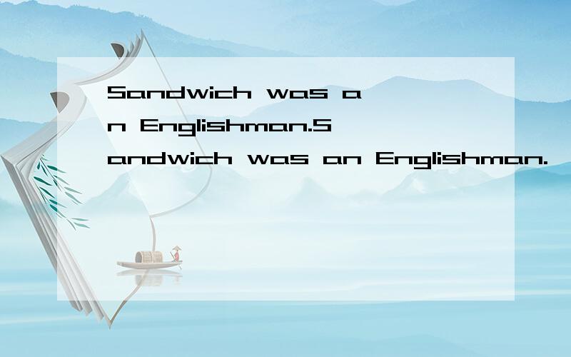 Sandwich was an Englishman.Sandwich was an Englishman.