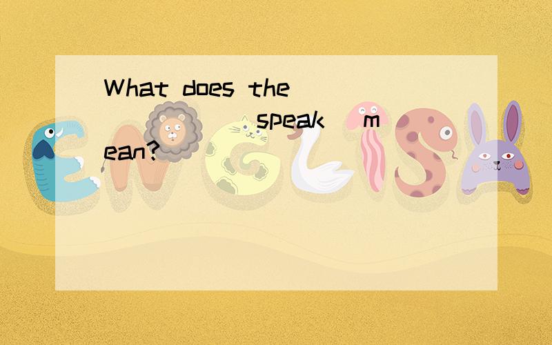 What does the _____(speak) mean?