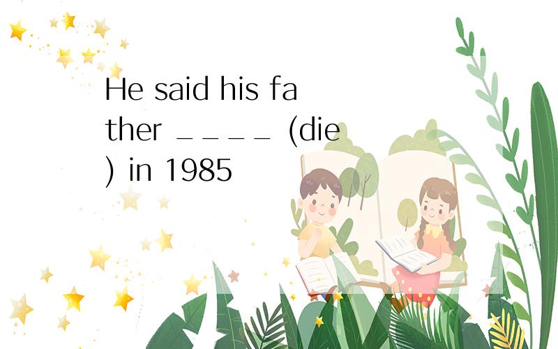 He said his father ____ (die) in 1985