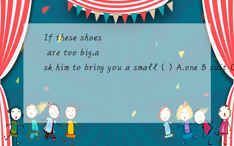 If these shoes are too big,ask him to bring you a small ( ) A.one B suit C.pair D.ones