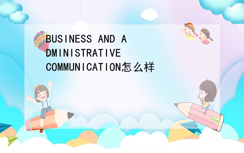 BUSINESS AND ADMINISTRATIVE COMMUNICATION怎么样