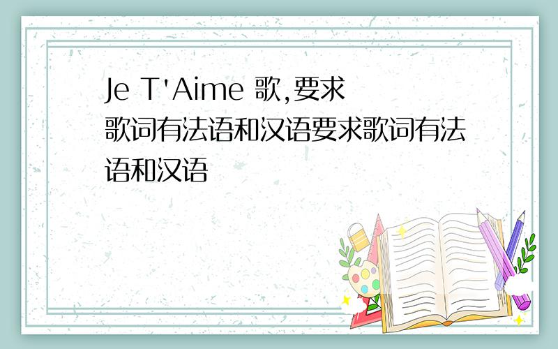 Je T'Aime 歌,要求歌词有法语和汉语要求歌词有法语和汉语