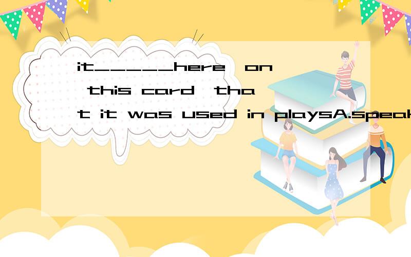 it_____here,on this card,that it was used in playsA.speaks B.writes C.says D.tells