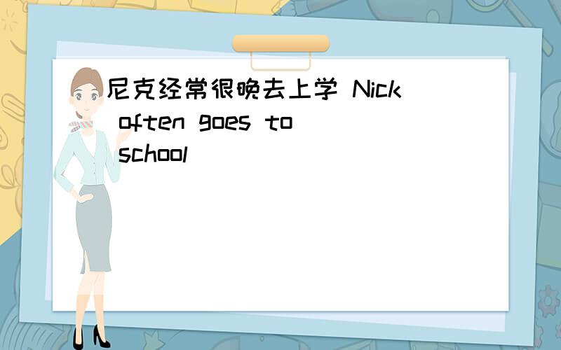 尼克经常很晚去上学 Nick often goes to school ___ _____