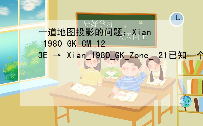 一道地图投影的问题：Xian_1980_GK_CM_123E → Xian_1980_GK_Zone_ 21已知一个点要素类的空间坐标系统为Xian_1980_GK_CM_123E,UNIT为米.某个点的坐标值为（330000,3460000）,请解释该坐标值的含义.如空间坐标系