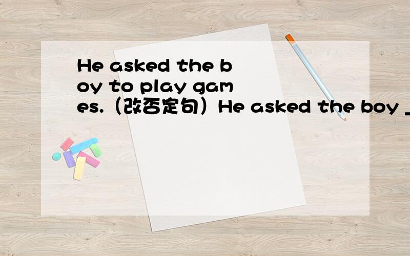 He asked the boy to play games.（改否定句）He asked the boy ______ ______ play games.