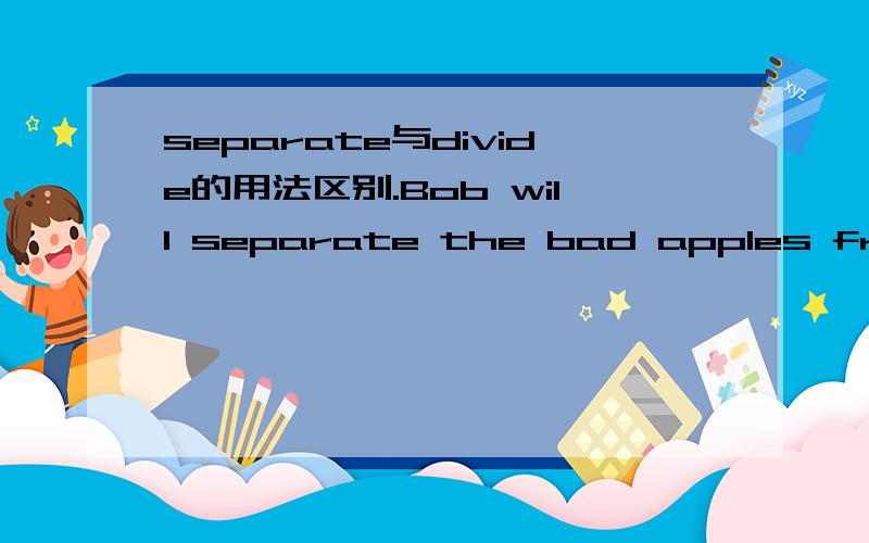 separate与divide的用法区别.Bob will separate the bad apples from the good ones.这里为什么不是用divide?