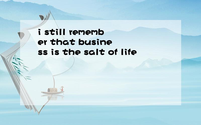 i still remember that business is the salt of life