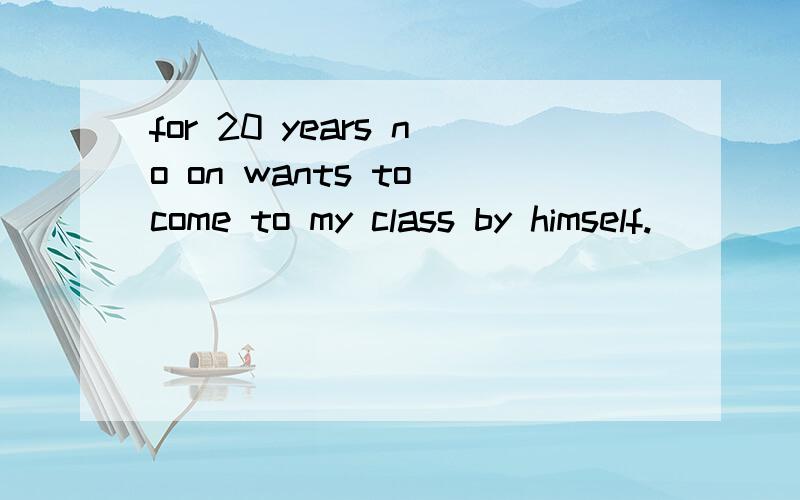 for 20 years no on wants to come to my class by himself.