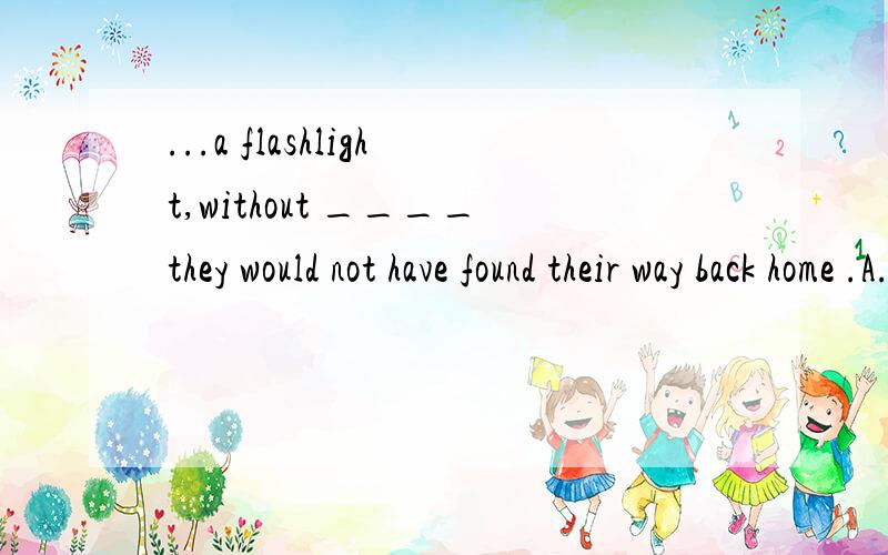 ...a flashlight,without ____they would not have found their way back home .A.it B.which 选哪个?为什么?